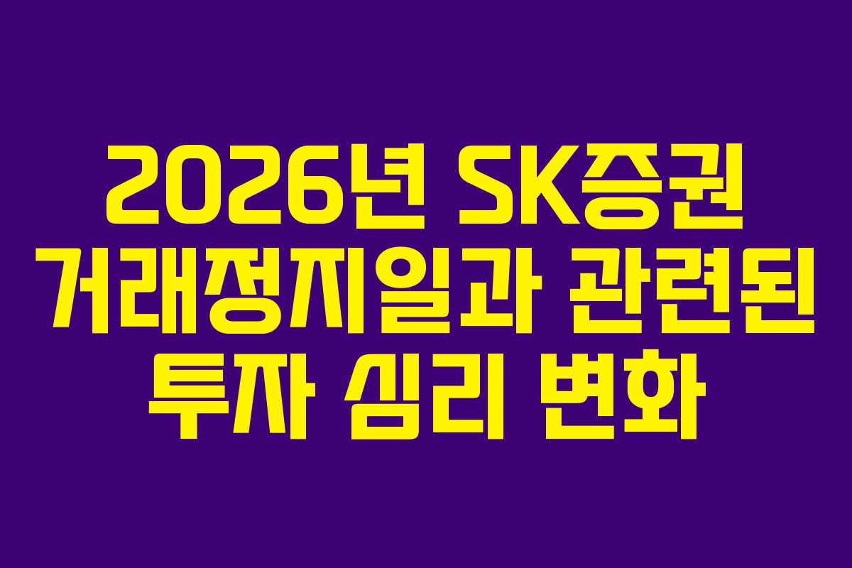 2026년 SK증권 거래정지일과 관련된 투자 심리 변화