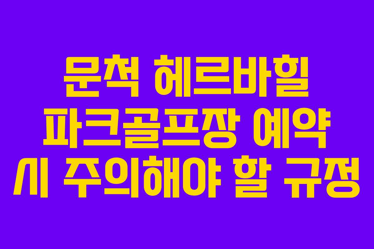 문척 헤르바힐 파크골프장 예약 시 주의해야 할 규정