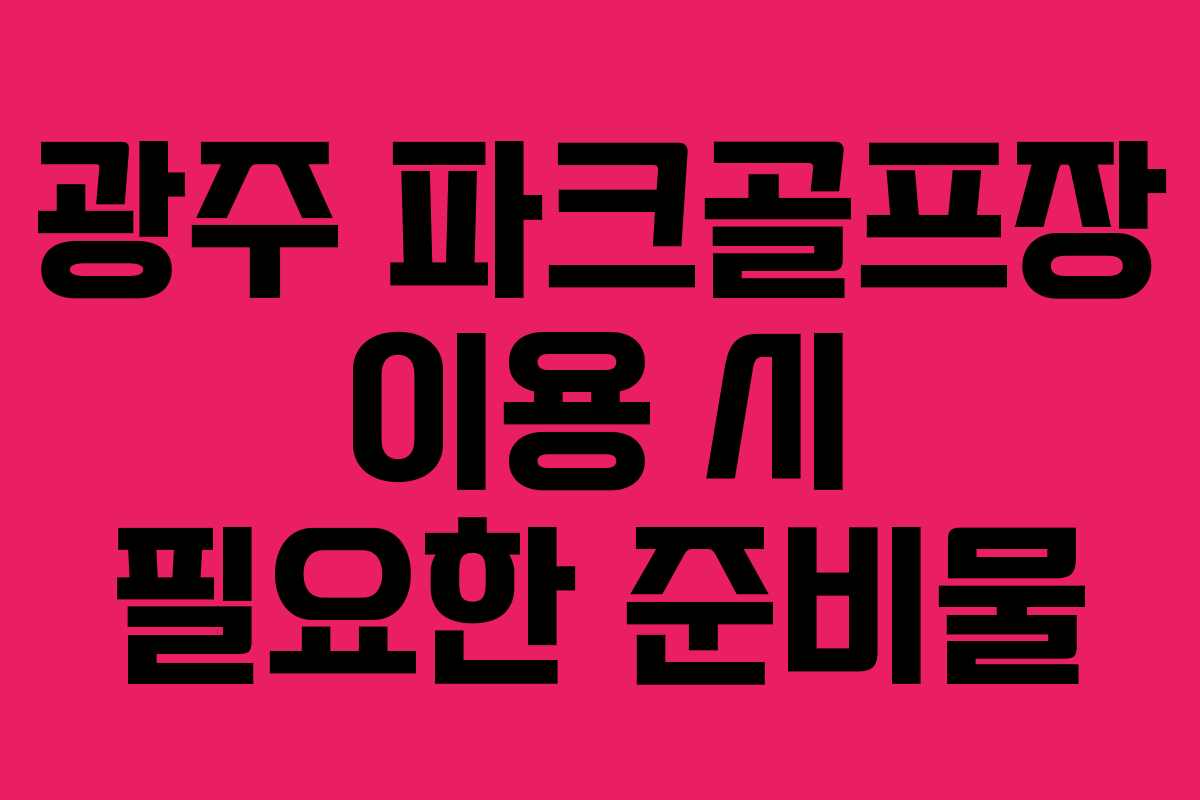 광주 파크골프장 이용 시 필요한 준비물