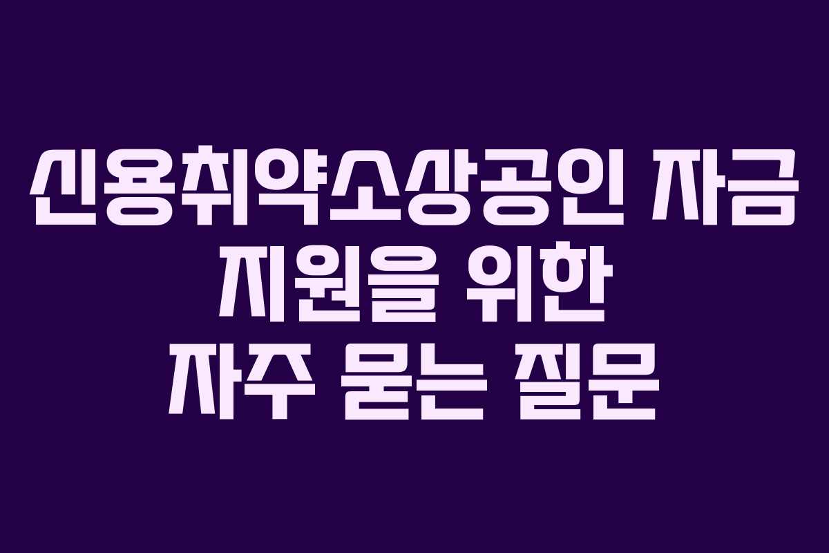 신용취약소상공인 자금 지원을 위한 자주 묻는 질문