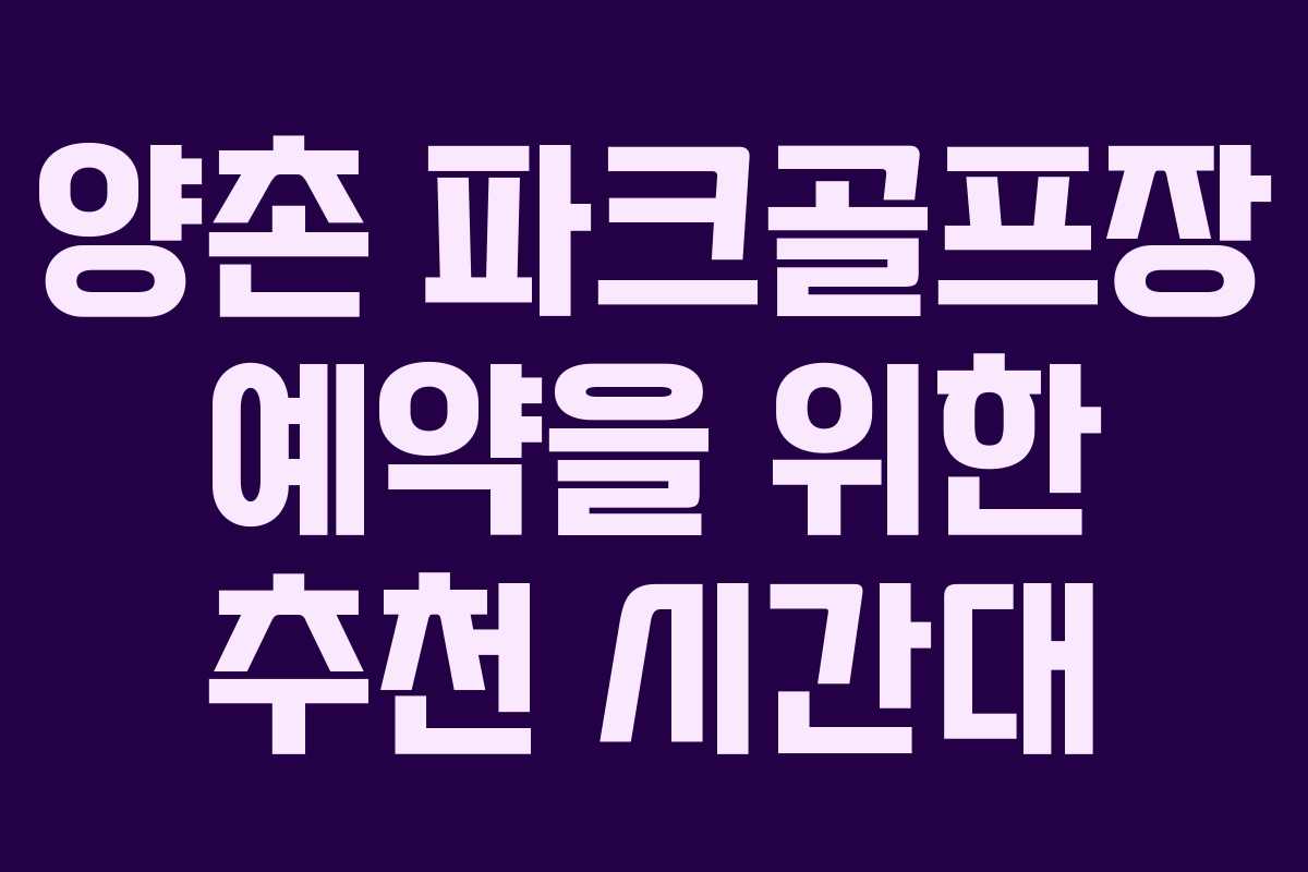 양촌 파크골프장 예약을 위한 추천 시간대