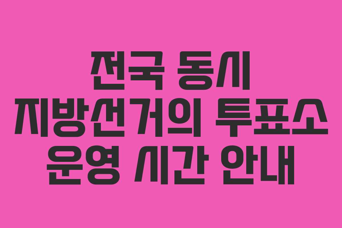 전국 동시 지방선거의 투표소 운영 시간 안내