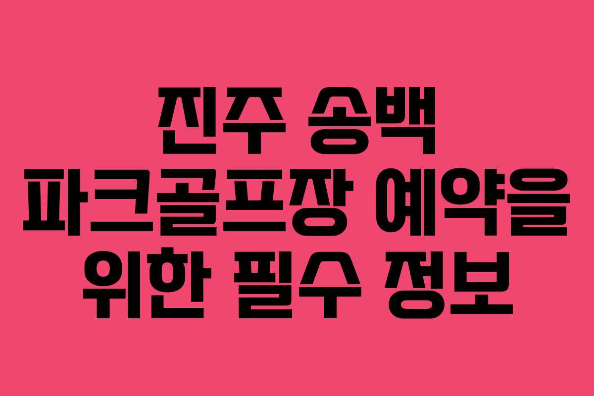 진주 송백 파크골프장 예약을 위한 필수 정보