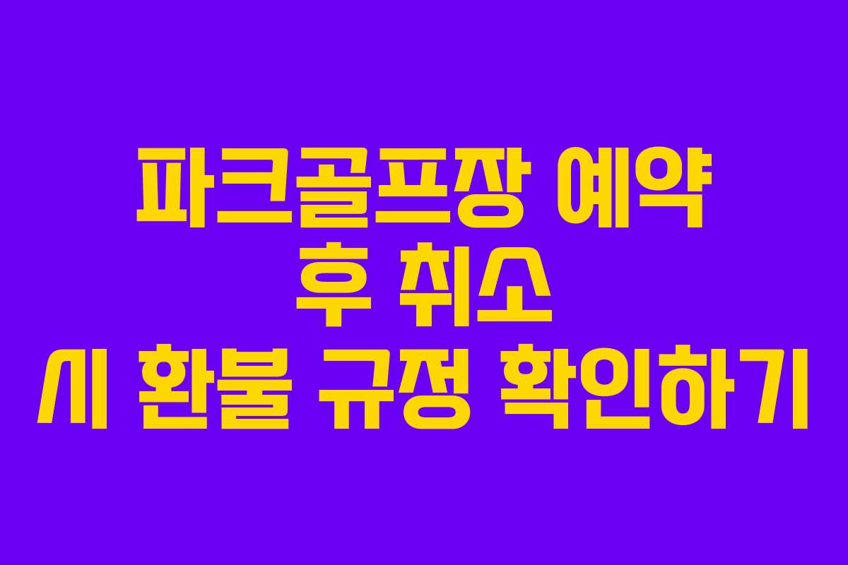 파크골프장 예약 후 취소 시 환불 규정 확인하기