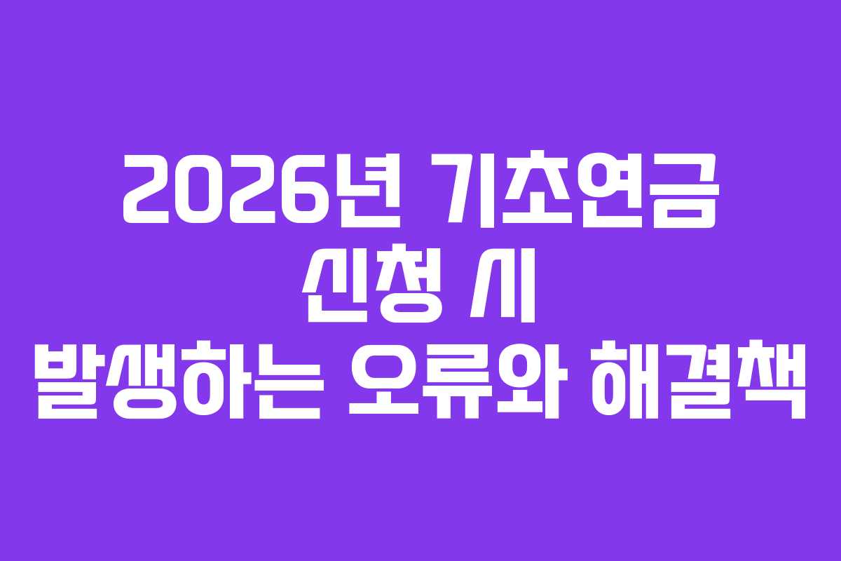 2026년 기초연금 신청 시 발생하는 오류와 해결책