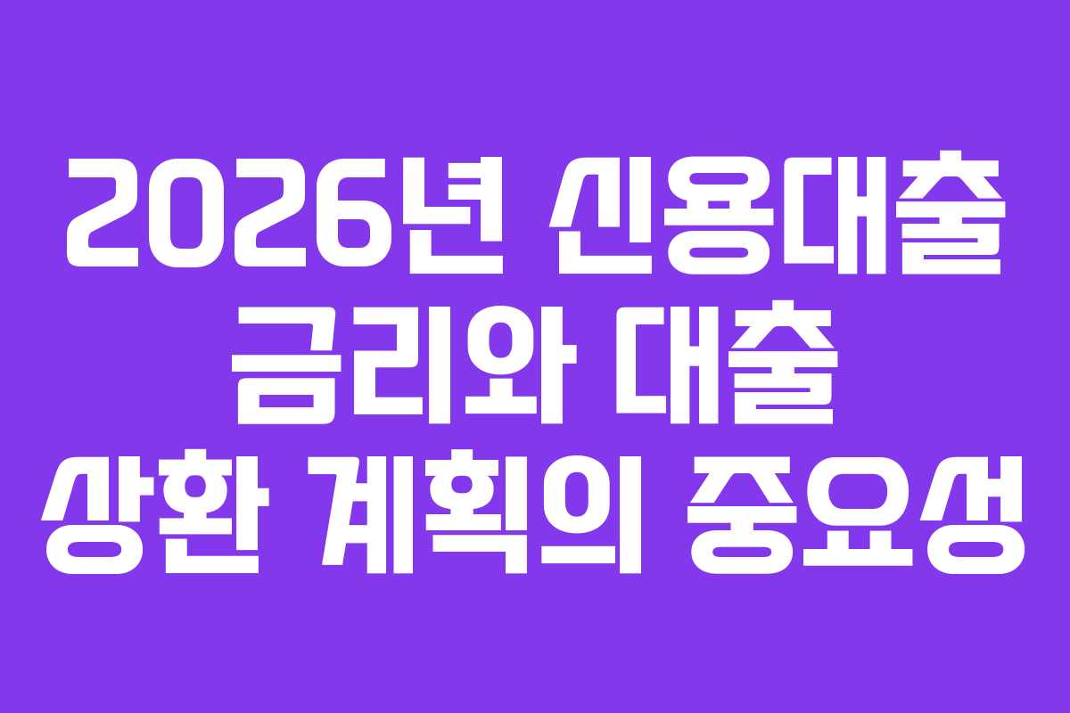 2026년 신용대출 금리와 대출 상환 계획의 중요성