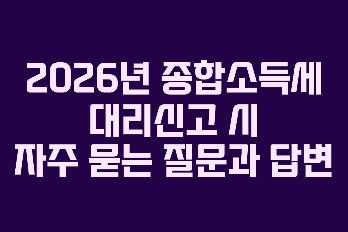 2026년 종합소득세 대리신고 시 자주 묻는 질문과 답변