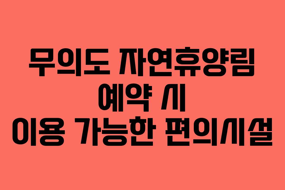 무의도 자연휴양림 예약 시 이용 가능한 편의시설