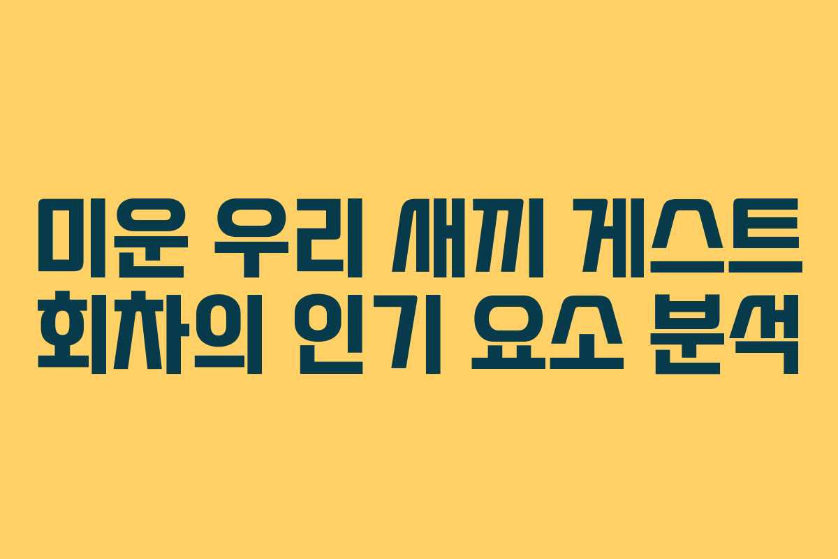 미운 우리 새끼 게스트 회차의 인기 요소 분석