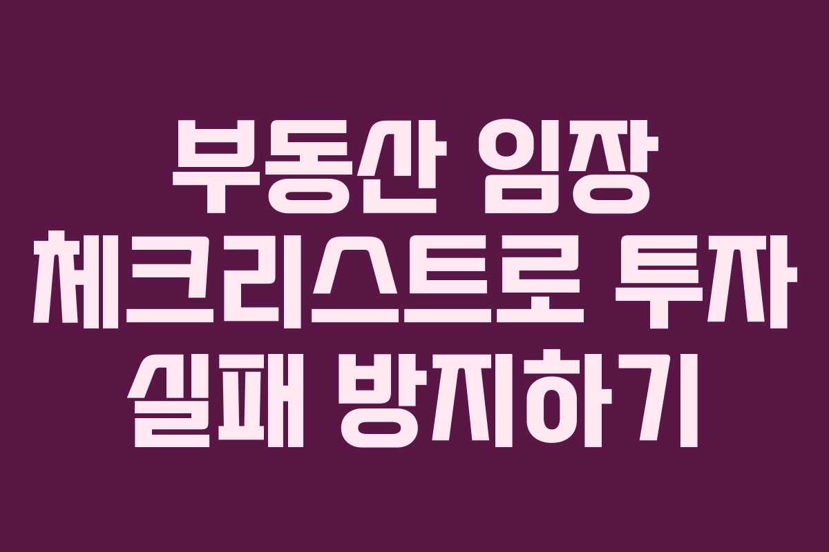 부동산 임장 체크리스트로 투자 실패 방지하기