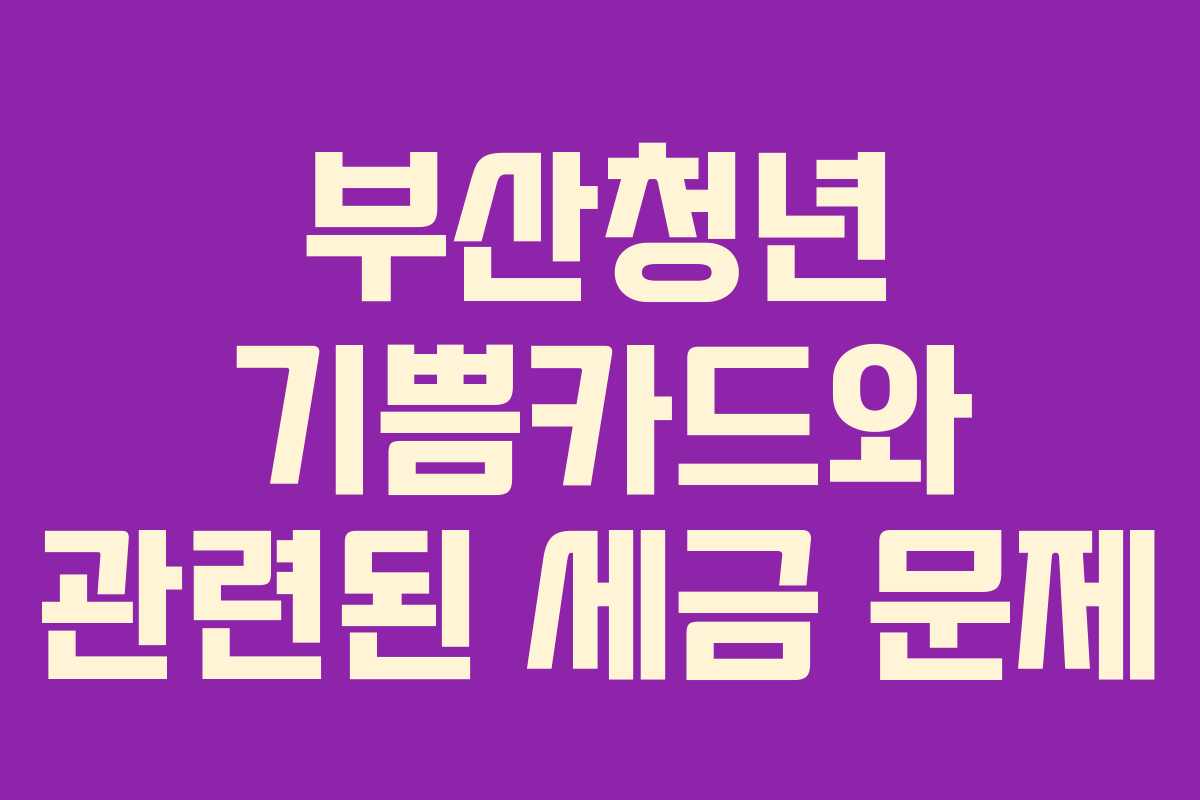 부산청년 기쁨카드와 관련된 세금 문제