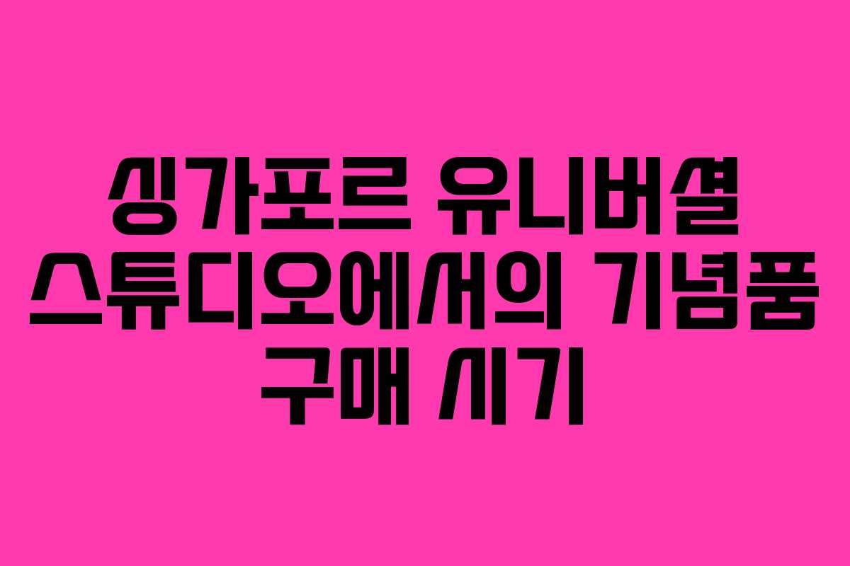 싱가포르 유니버셜 스튜디오에서의 기념품 구매 시기