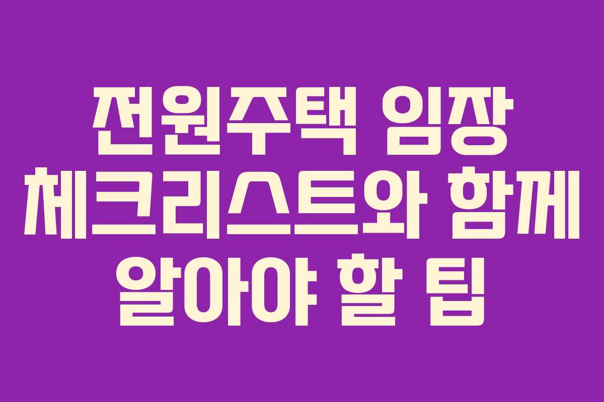 전원주택 임장 체크리스트와 함께 알아야 할 팁