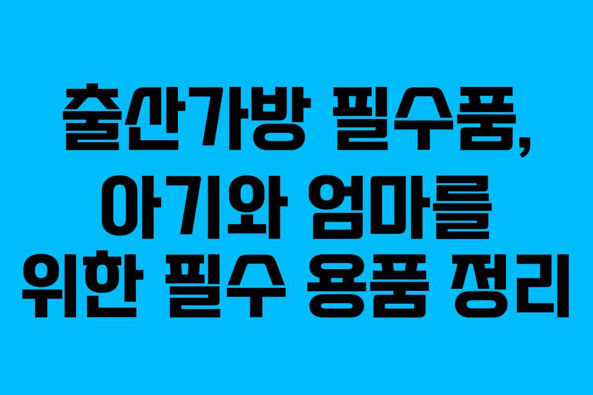 출산가방 필수품, 아기와 엄마를 위한 필수 용품 정리