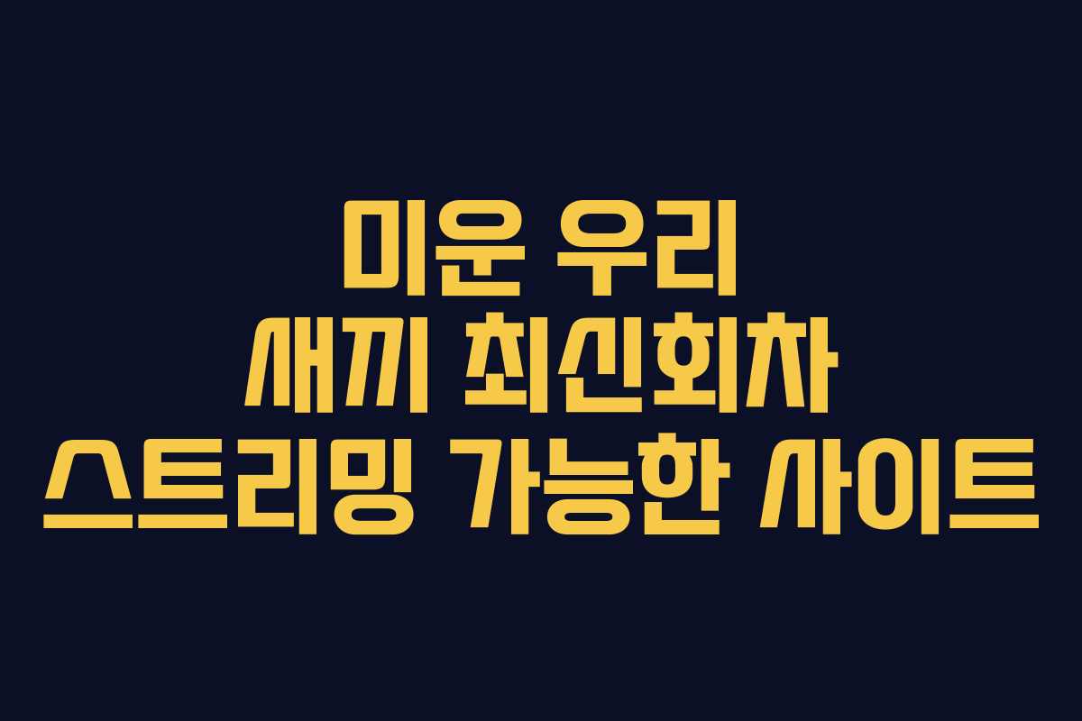 미운 우리 새끼 최신회차 스트리밍 가능한 사이트