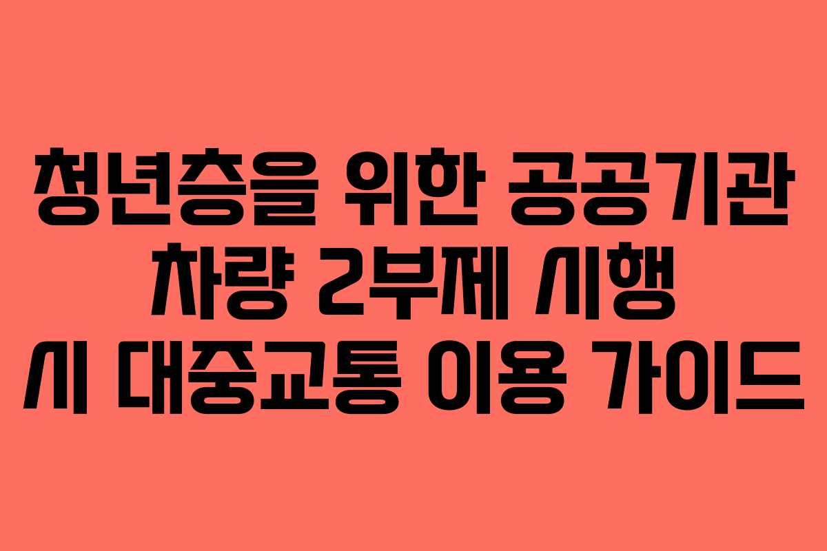 청년층을 위한 공공기관 차량 2부제 시행 시 대중교통 이용 가이드