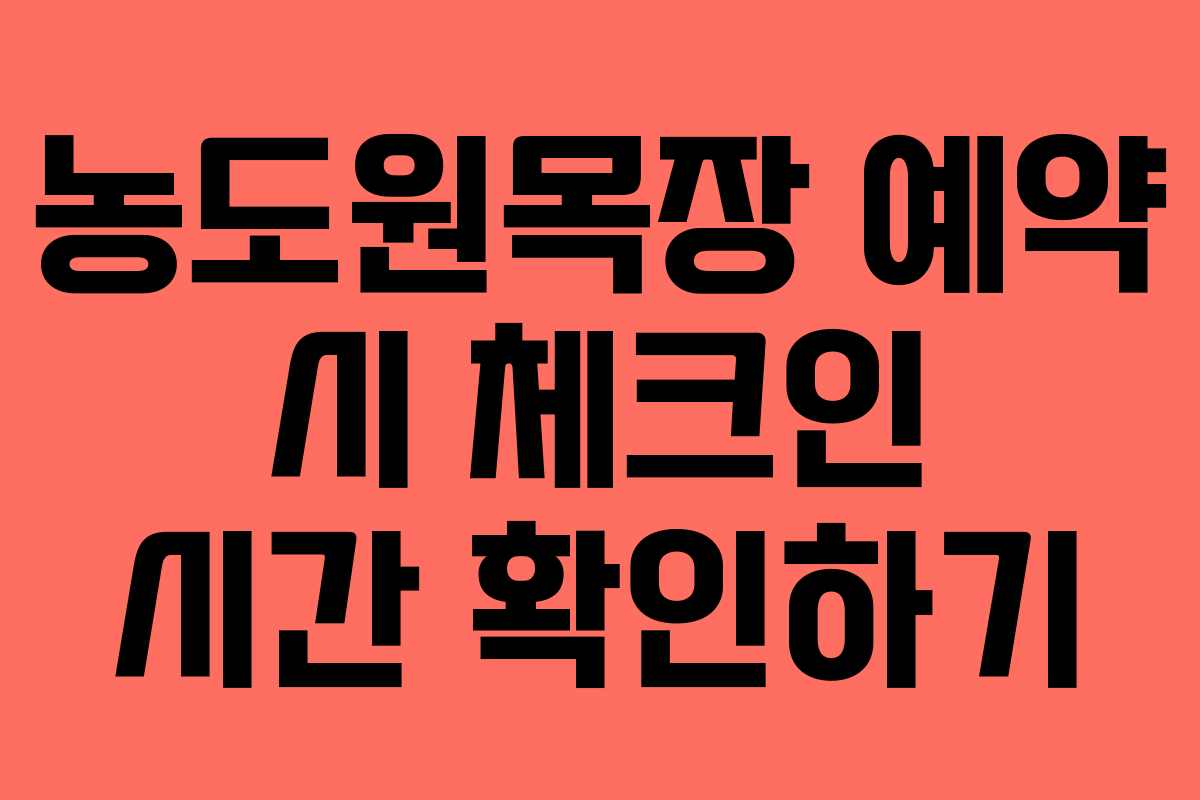 농도원목장 예약 시 체크인 시간 확인하기