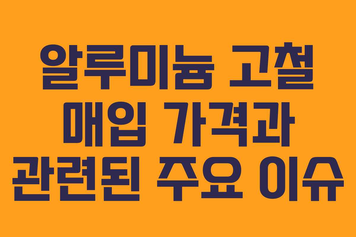 알루미늄 고철 매입 가격과 관련된 주요 이슈
