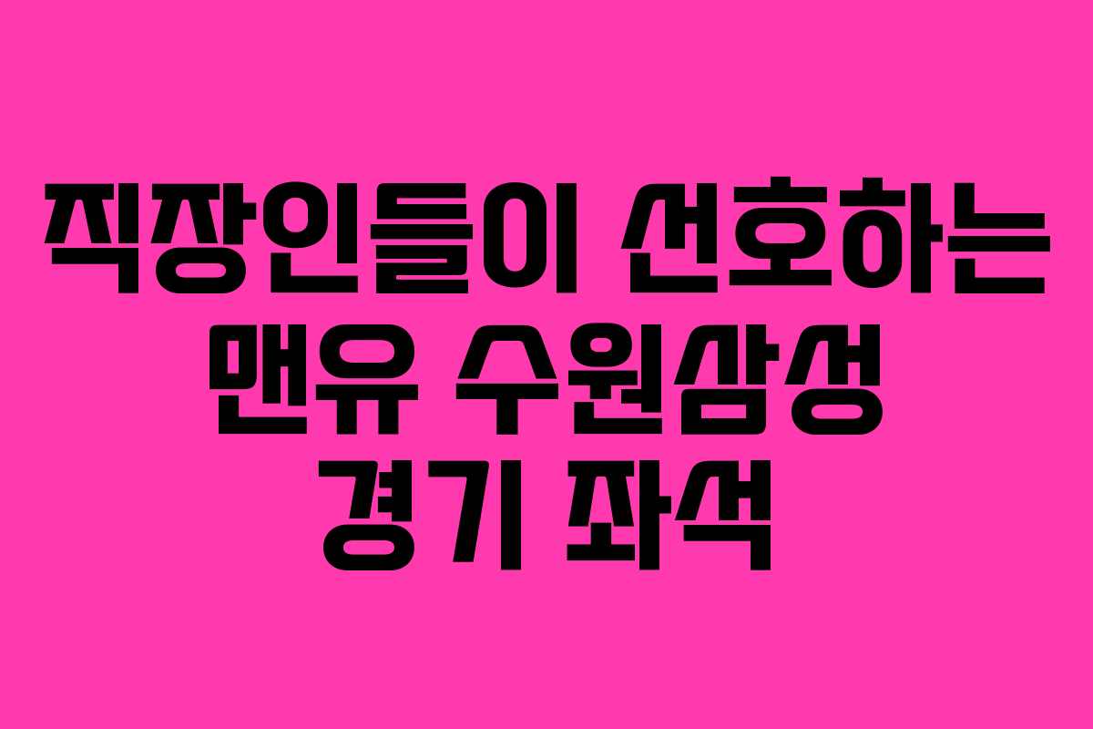 직장인들이 선호하는 맨유 수원삼성 경기 좌석