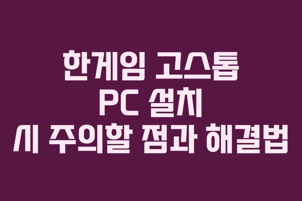 한게임 고스톱 PC 설치 시 주의할 점과 해결법