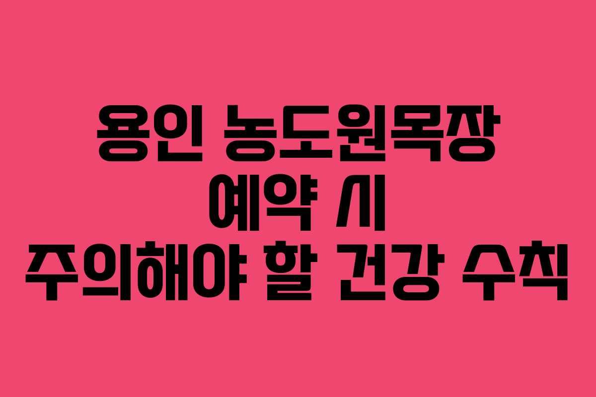 용인 농도원목장 예약 시 주의해야 할 건강 수칙