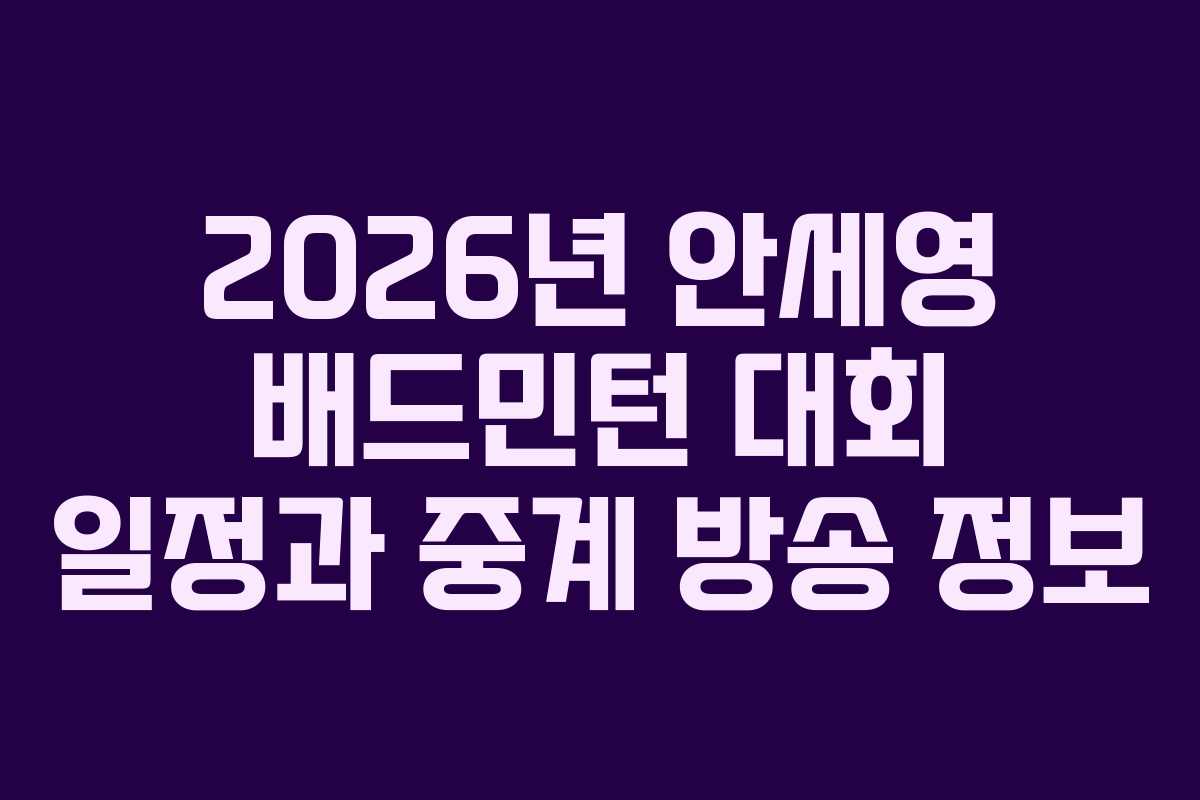 2026년 안세영 배드민턴 대회 일정과 중계 방송 정보