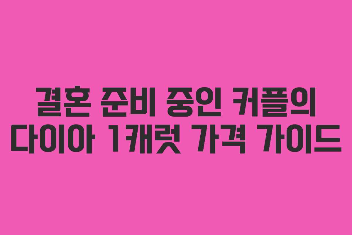 결혼 준비 중인 커플의 다이아 1캐럿 가격 가이드