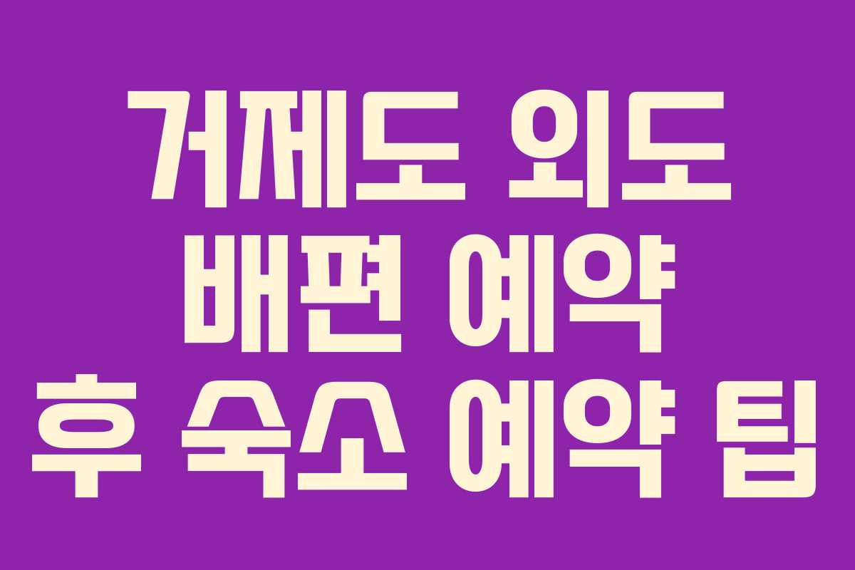 거제도 외도 배편 예약 후 숙소 예약 팁