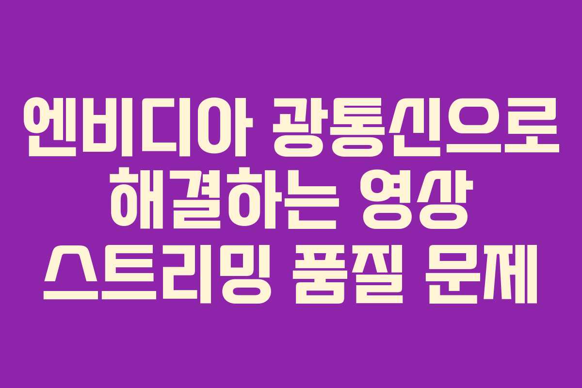 엔비디아 광통신으로 해결하는 영상 스트리밍 품질 문제