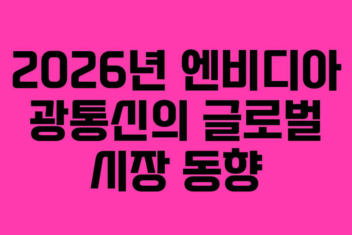 2026년 엔비디아 광통신의 글로벌 시장 동향