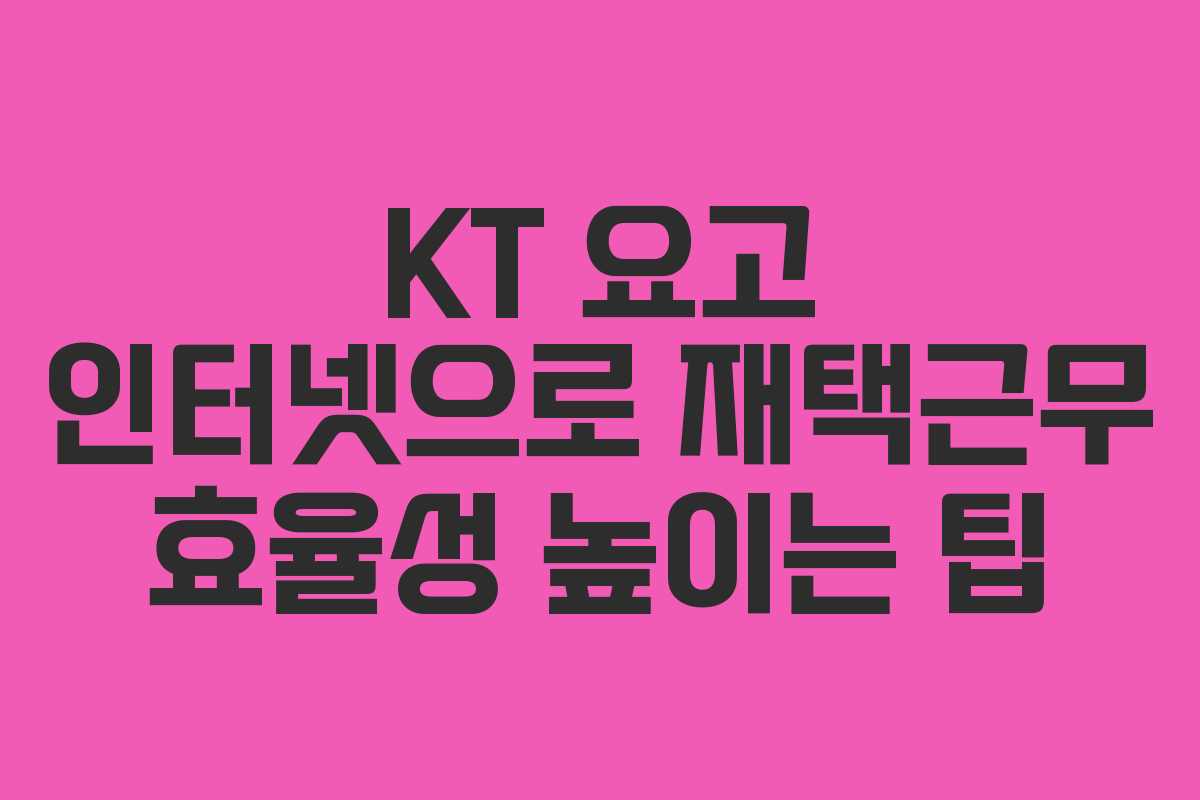 KT 요고 인터넷으로 재택근무 효율성 높이는 팁