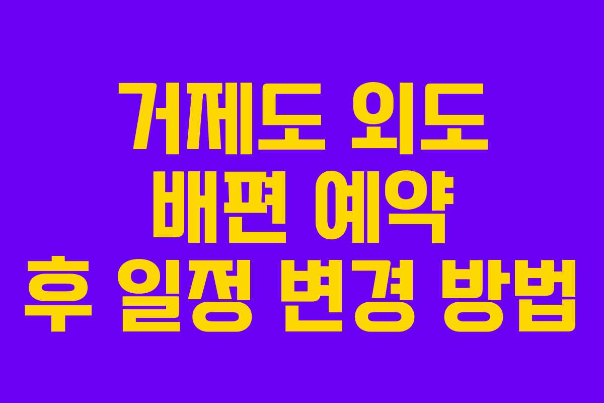 거제도 외도 배편 예약 후 일정 변경 방법