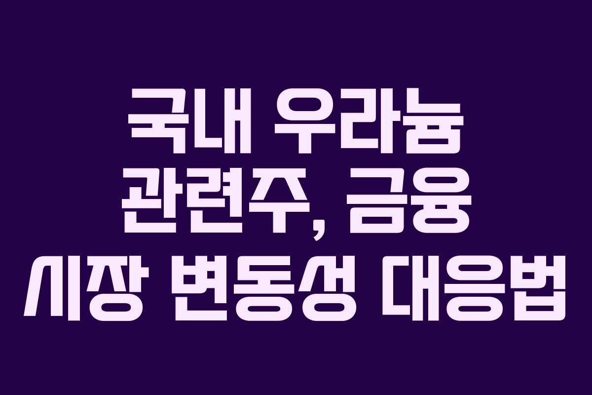 국내 우라늄 관련주, 금융 시장 변동성 대응법
