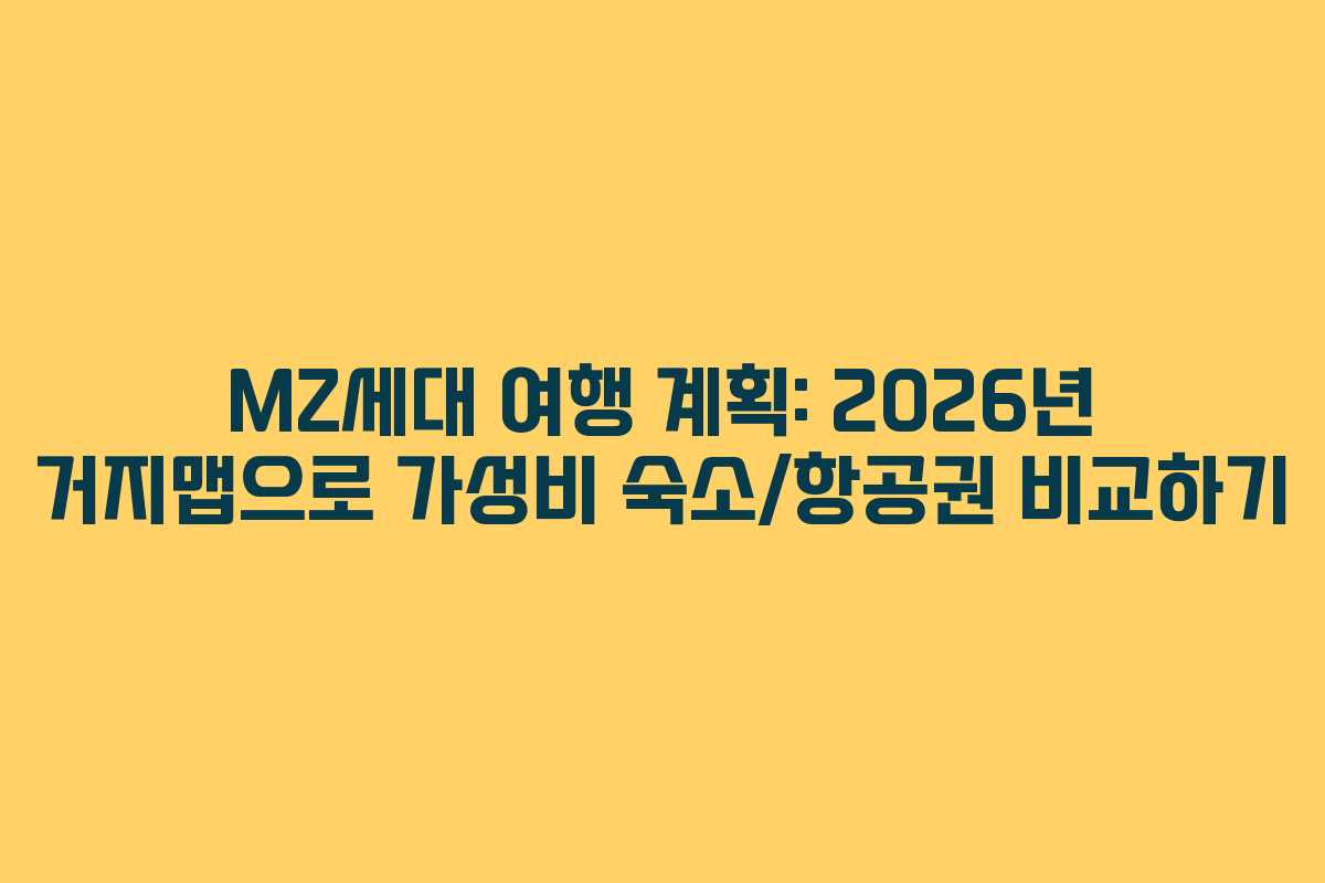 MZ세대 여행 계획: 2026년 거지맵으로 가성비 숙소/항공권 비교하기
