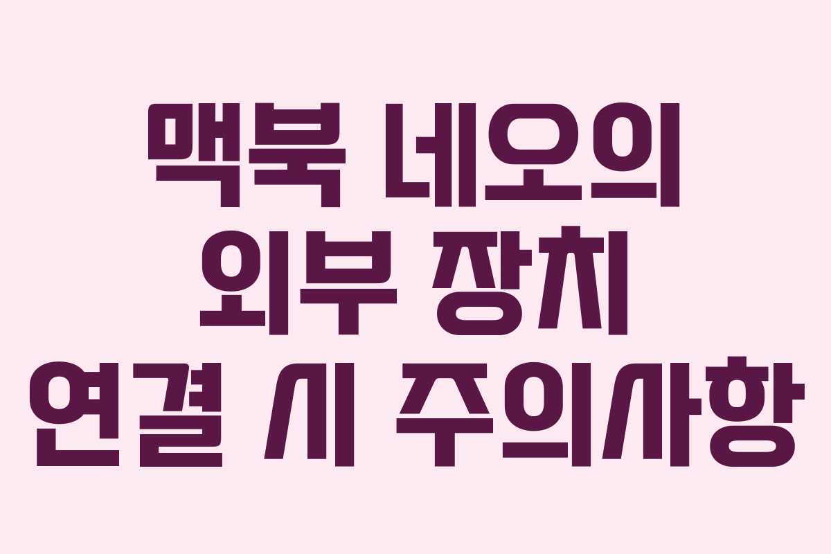맥북 네오의 외부 장치 연결 시 주의사항