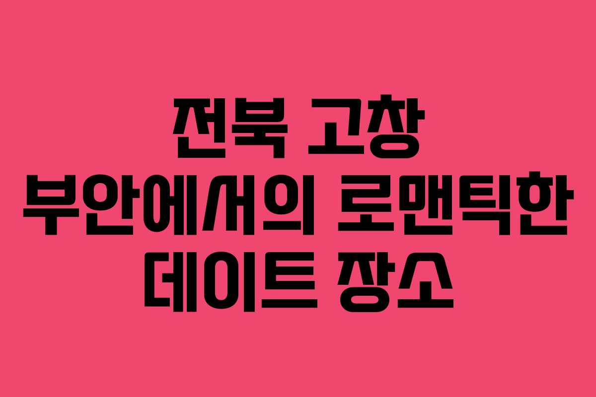 전북 고창 부안에서의 로맨틱한 데이트 장소