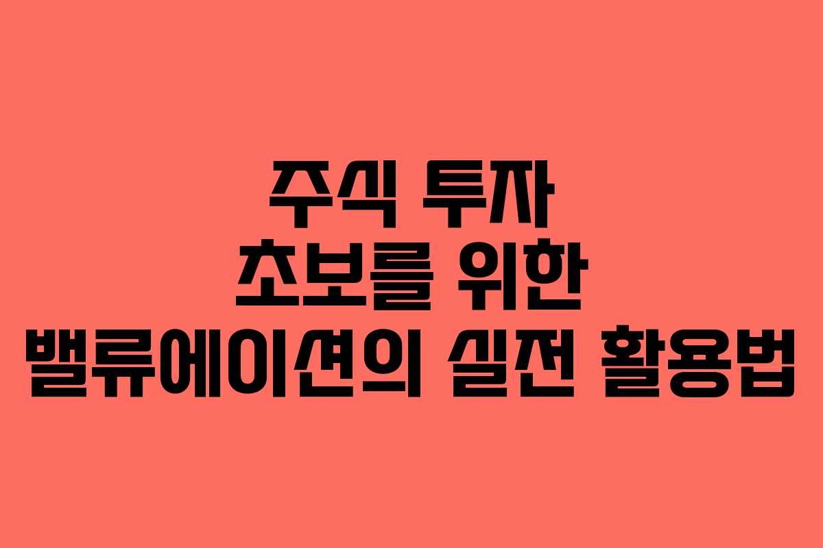 주식 투자 초보를 위한 밸류에이션의 실전 활용법