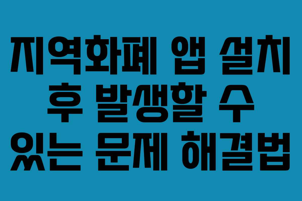지역화폐 앱 설치 후 발생할 수 있는 문제 해결법
