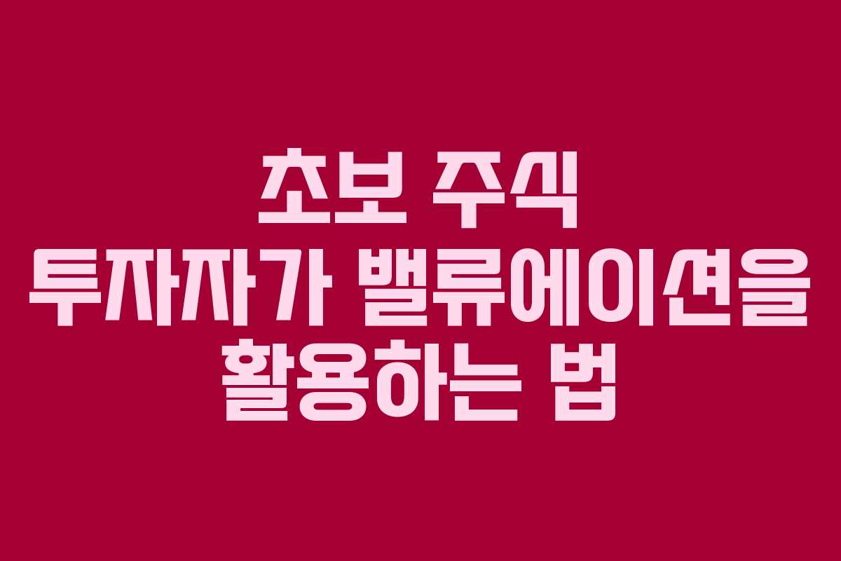 초보 주식 투자자가 밸류에이션을 활용하는 법