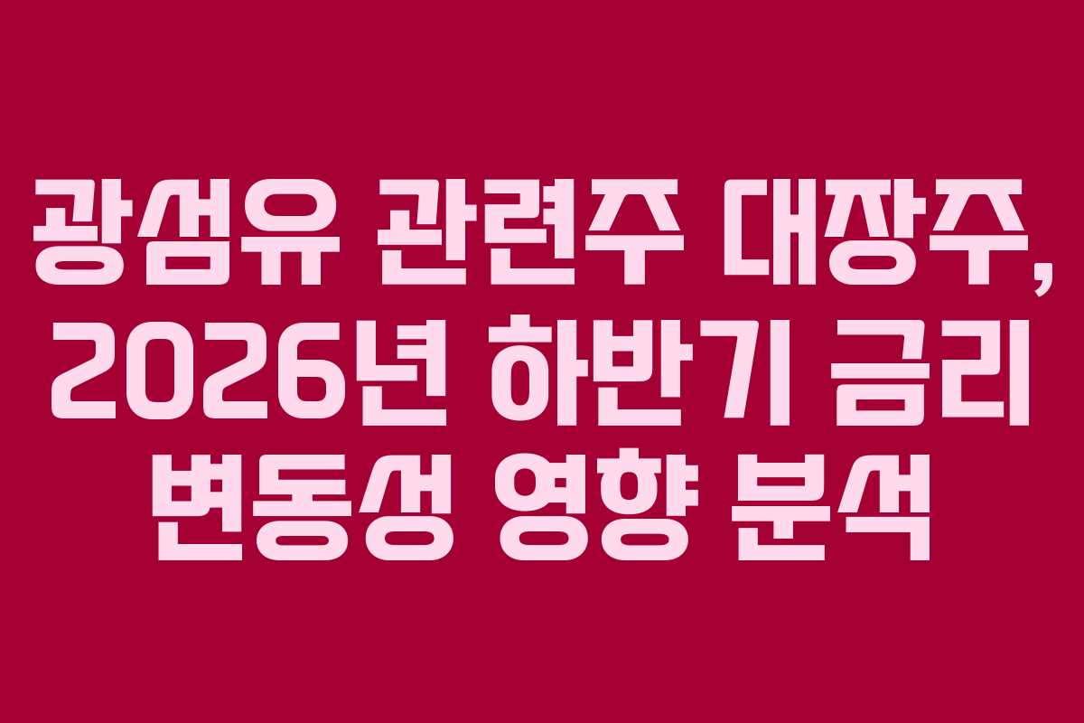 광섬유 관련주 대장주, 2026년 하반기 금리 변동성 영향 분석