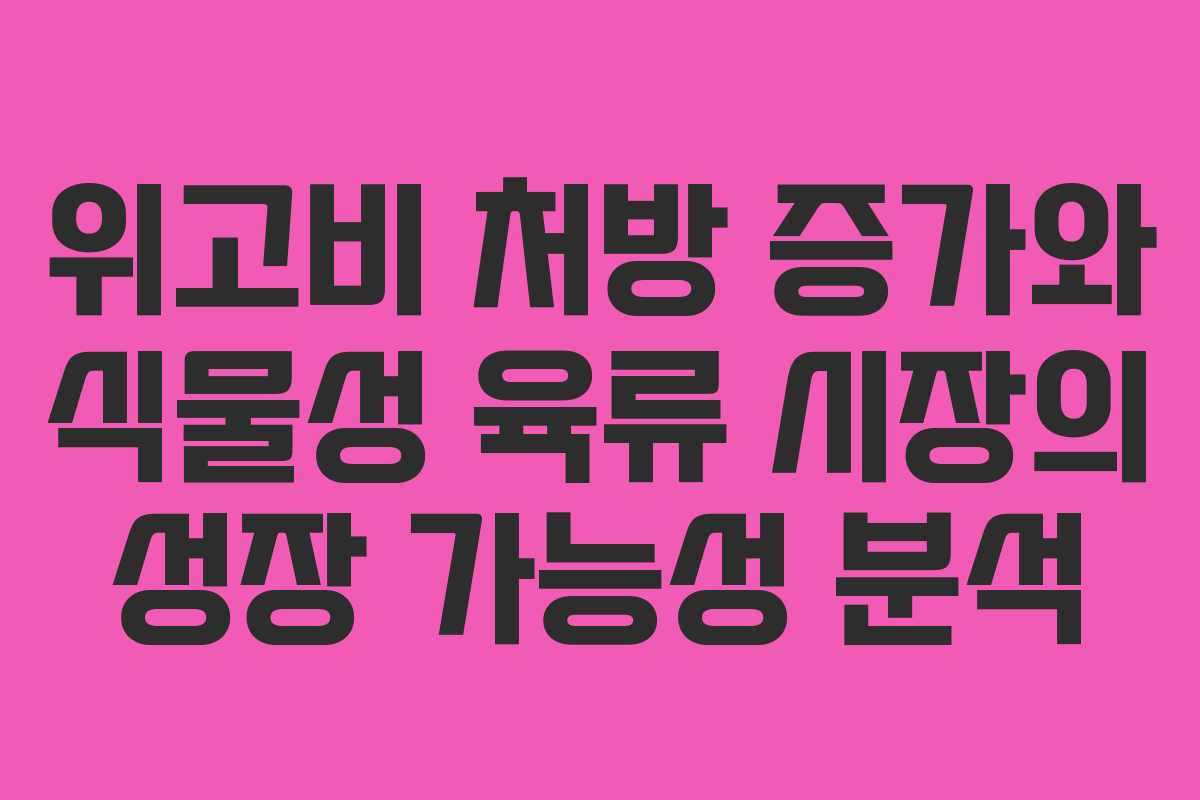 위고비 처방 증가와 식물성 육류 시장의 성장 가능성 분석