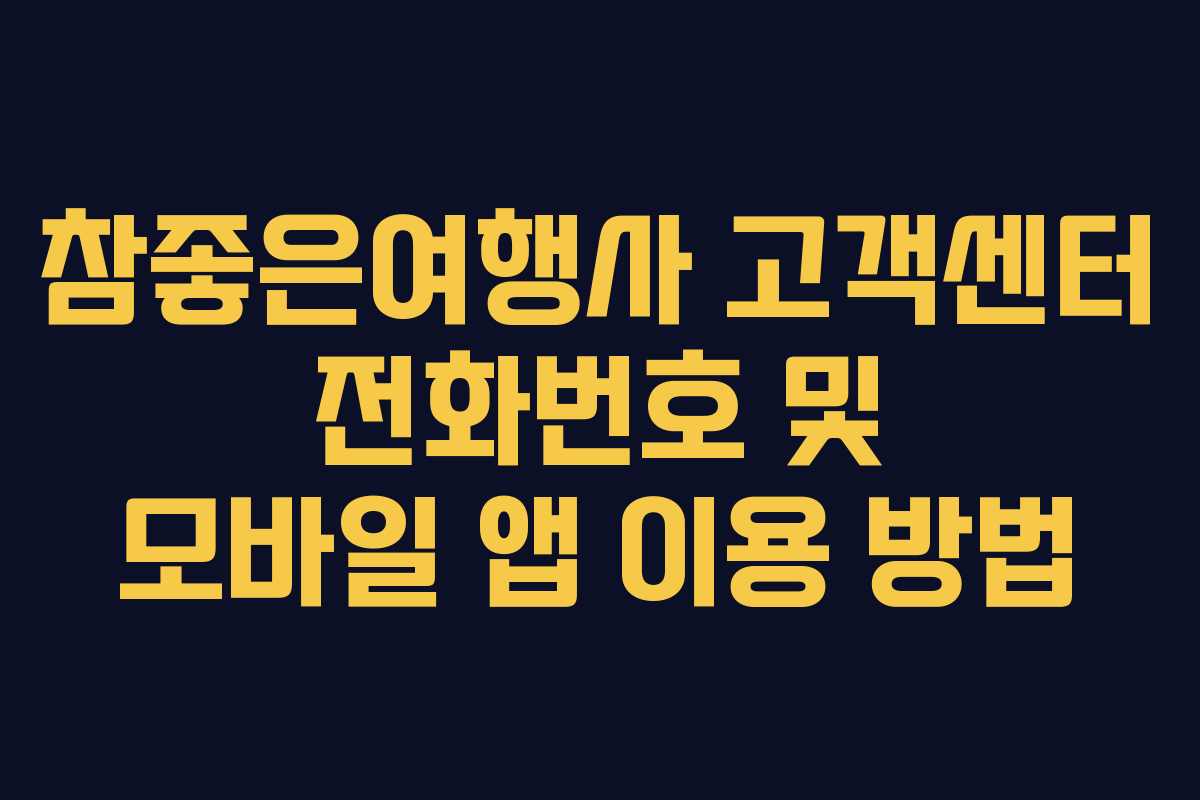 참좋은여행사 고객센터 전화번호 및 모바일 앱 이용 방법