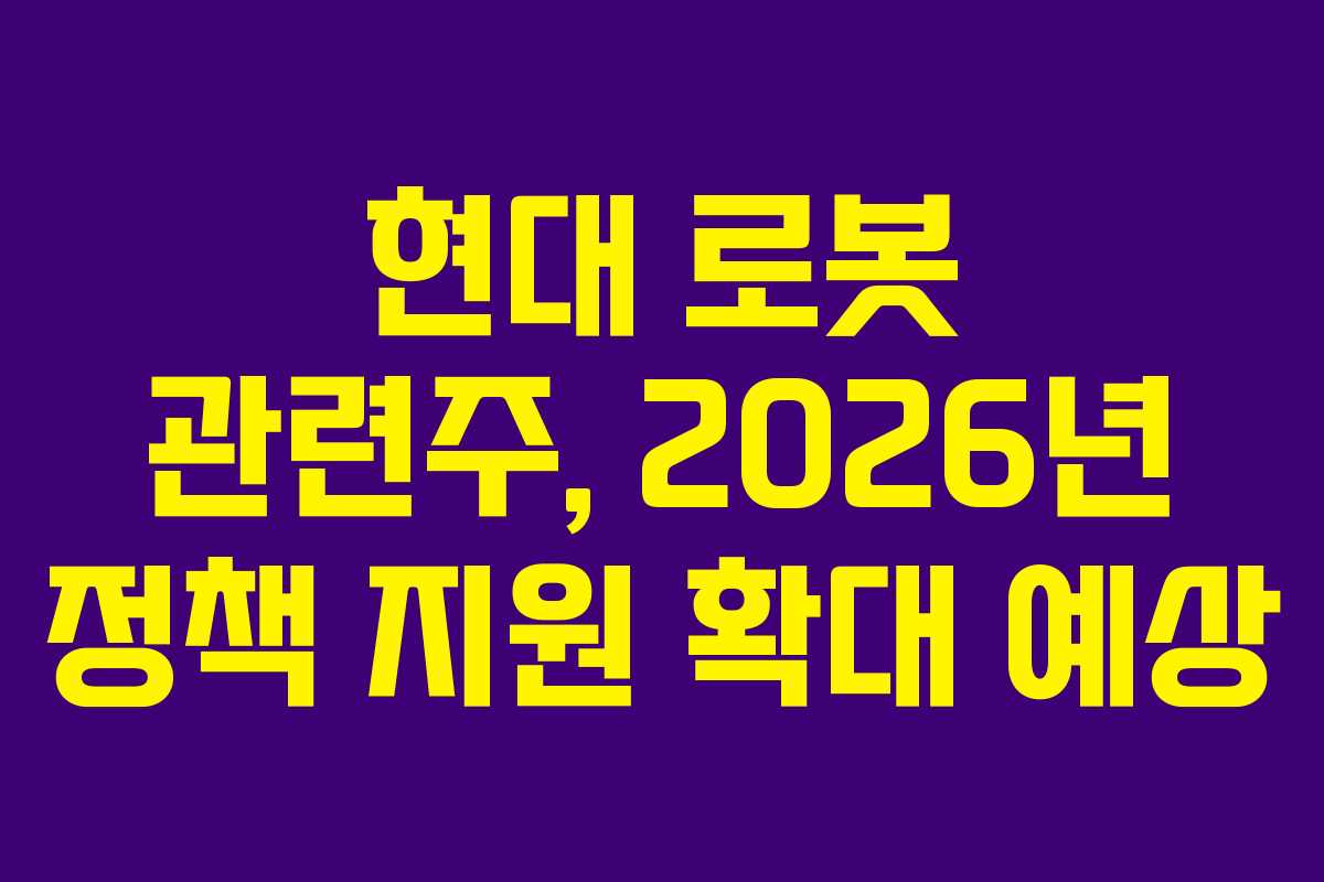 현대 로봇 관련주, 2026년 정책 지원 확대 예상
