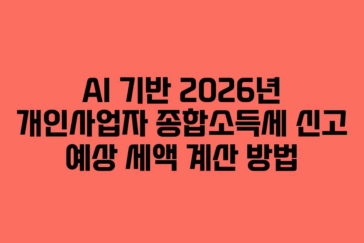 AI 기반 2026년 개인사업자 종합소득세 신고 예상 세액 계산 방법