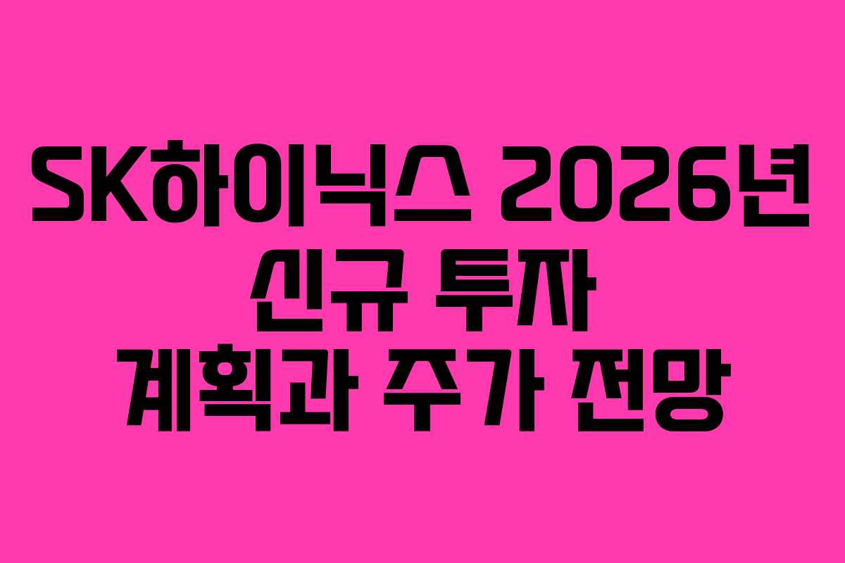 SK하이닉스 2026년 신규 투자 계획과 주가 전망