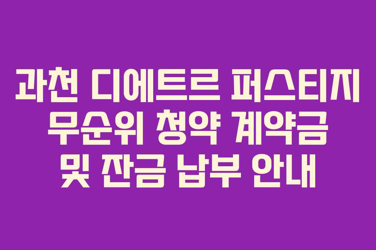 과천 디에트르 퍼스티지 무순위 청약 계약금 및 잔금 납부 안내