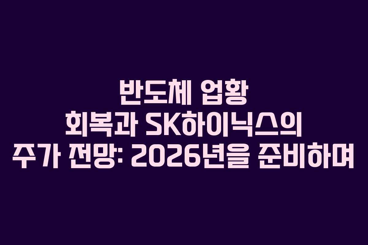 반도체 업황 회복과 SK하이닉스의 주가 전망: 2026년을 준비하며