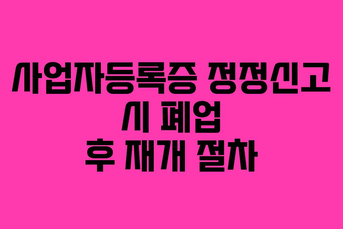 사업자등록증 정정신고 시 폐업 후 재개 절차