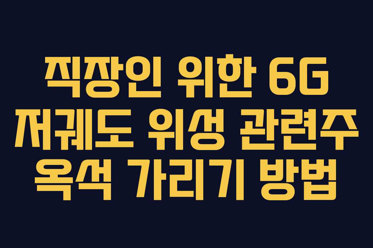 직장인 위한 6G 저궤도 위성 관련주 옥석 가리기 방법