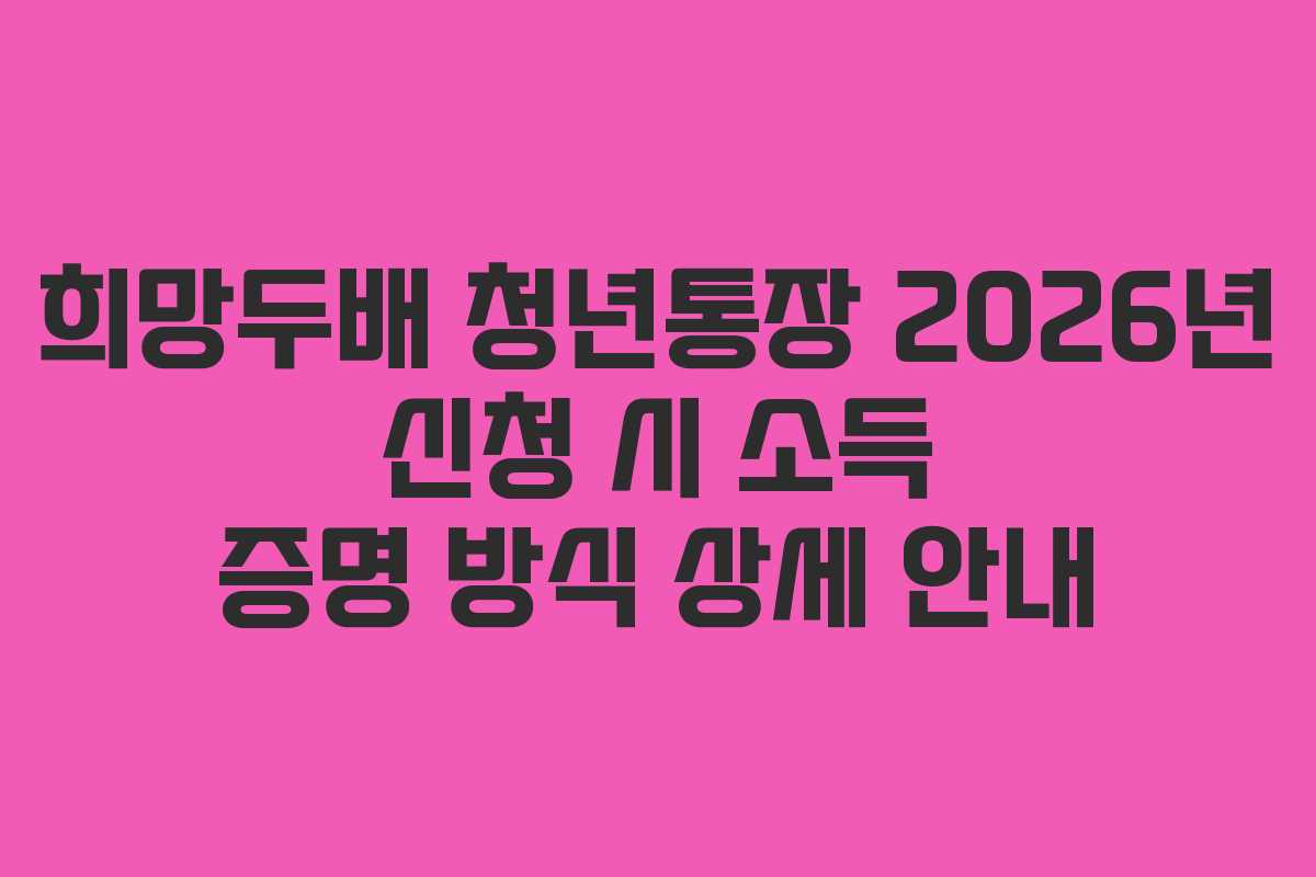 희망두배 청년통장 2026년 신청 시 소득 증명 방식 상세 안내